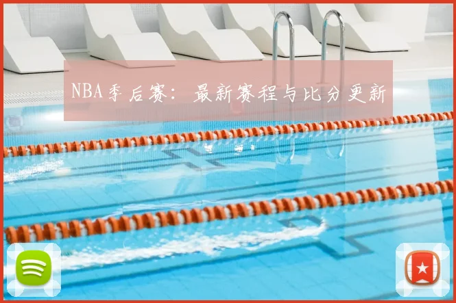 NBA季后赛:最新赛程与比分更新
