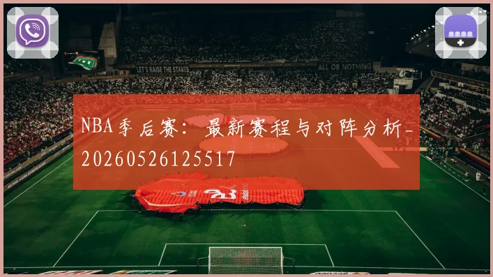 NBA季后赛：最新赛程与对阵分析_20260526125517