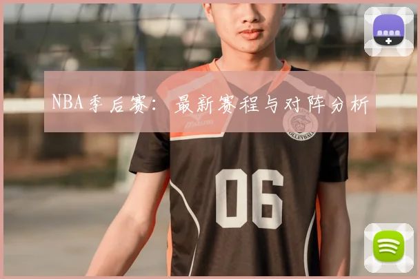 NBA季后赛:最新赛程与对阵分析