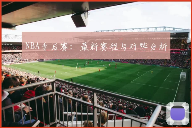 NBA季后赛:最新赛程与对阵分析