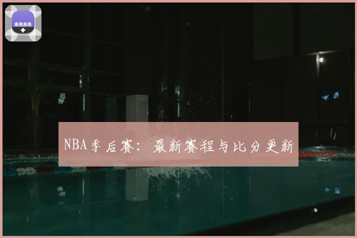 NBA季后赛:最新赛程与比分更新