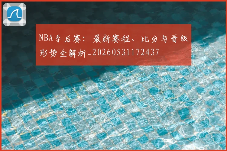 NBA季后赛:最新赛程、比分与晋级形势全解析_20260531172437
